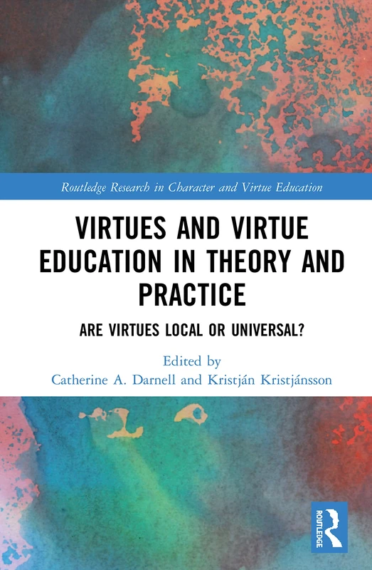 Virtues and Virtue Education in Theory and Practice: Are Virtues Local or Universal? (Routledge Research in Character and Virtue Education)