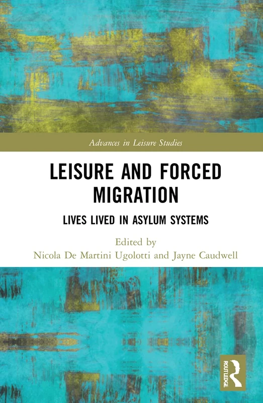 Leisure and Forced Migration: Lives Lived in Asylum Systems (Advances in Leisure Studies)