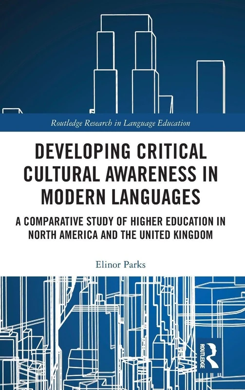 Developing Critical Cultural Awareness in Modern Languages: A Comparative Study of Higher Education in North America and the United Kingdom (Routledge Research in Language Education)