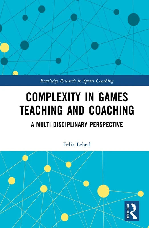 Complexity in Games Teaching and Coaching: A Multi-Disciplinary Perspective (Routledge Research in Sports Coaching)