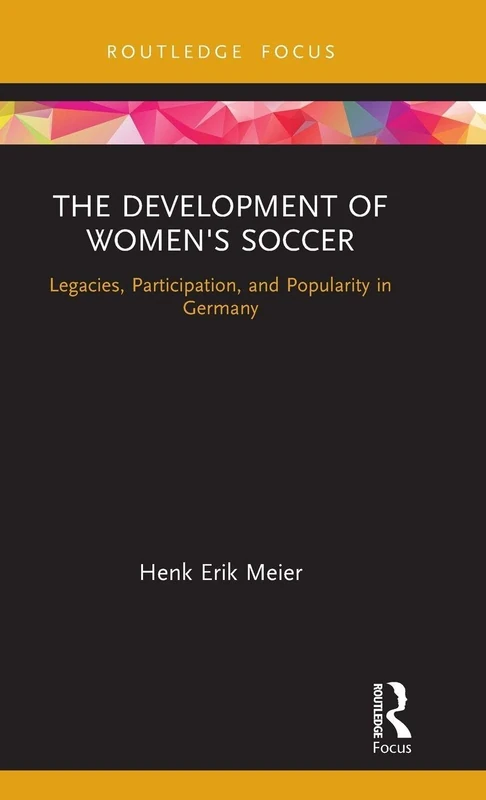 The Development of Women's Soccer: Legacies, Participation, and Popularity in Germany (Critical Research in Football)
