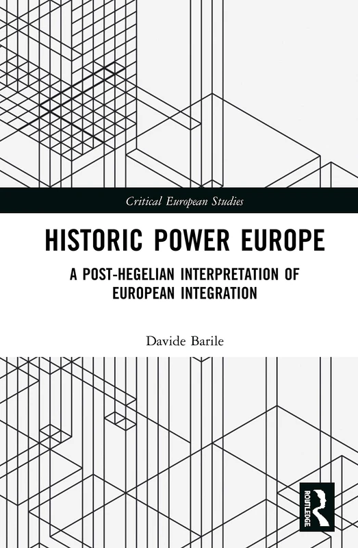 Historic Power Europe: A Post-Hegelian Interpretation of European Integration (Critical European Studies)