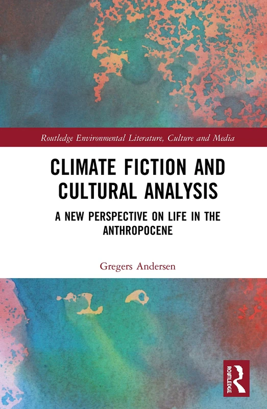 Climate Fiction and Cultural Analysis: A new perspective on life in the anthropocene (Routledge Environmental Literature, Culture and Media)
