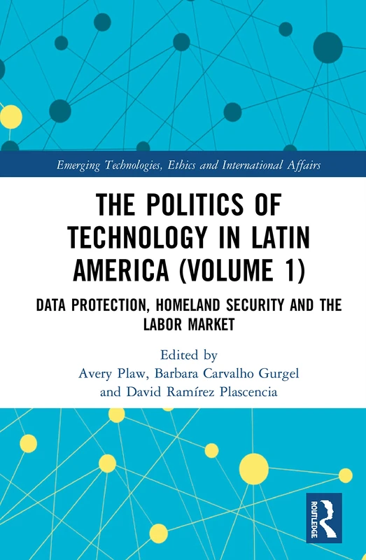 The Politics of Technology in Latin America (Volume 1): Data Protection, Homeland Security and the Labor Market (Emerging Technologies, Ethics and International Affairs)