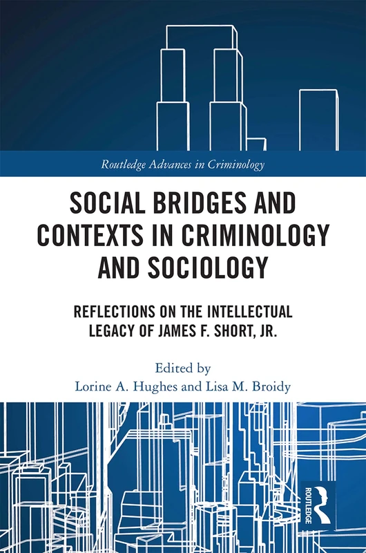 Social Bridges and Contexts in Criminology and Sociology: Reflections on the Intellectual Legacy of James F. Short, Jr. (Routledge Advances in Criminology)