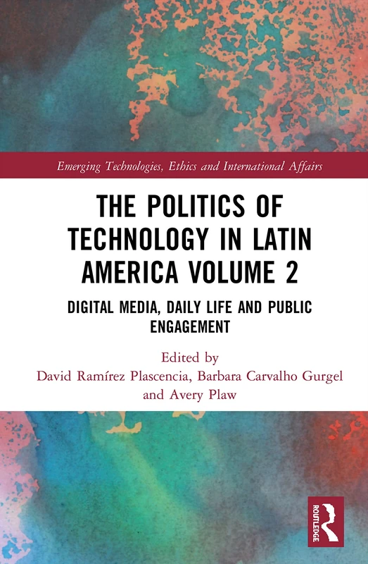 The Politics of Technology in Latin America (Volume 2): Digital Media, Daily Life and Public Engagement (Emerging Technologies, Ethics and International Affairs)