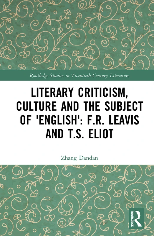 Literary Criticism, Culture and the Subject of 'English': F.R. Leavis and T.S. Eliot (Routledge Studies in Twentieth-Century Literature)