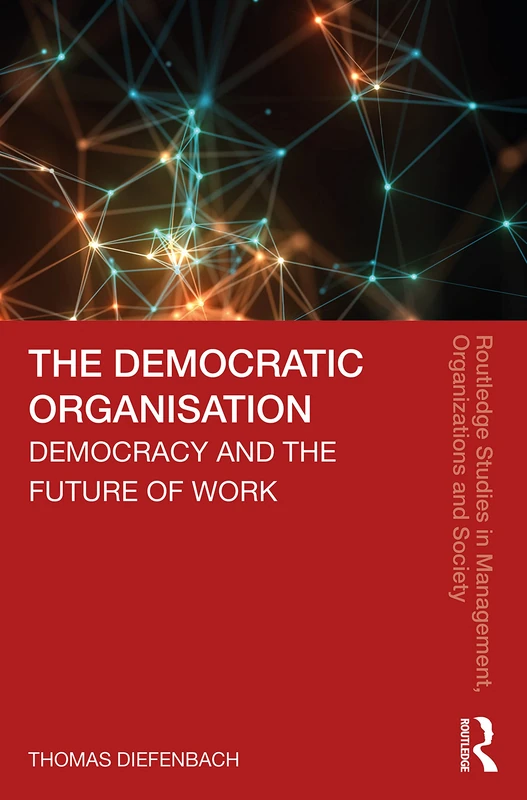 The Democratic Organisation: Democracy and the Future of Work (Routledge Studies in Management, Organizations and Society) - Image 1