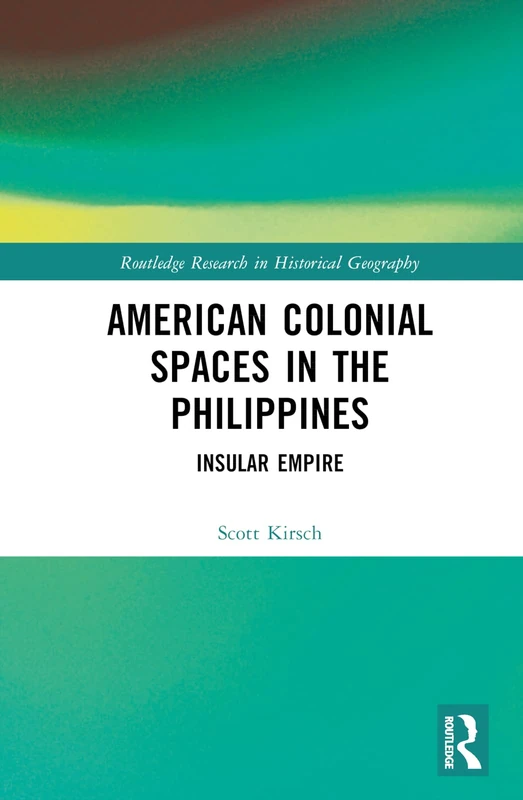 American Colonial Spaces in the Philippines: Insular Empire (Routledge Research in Historical Geography)