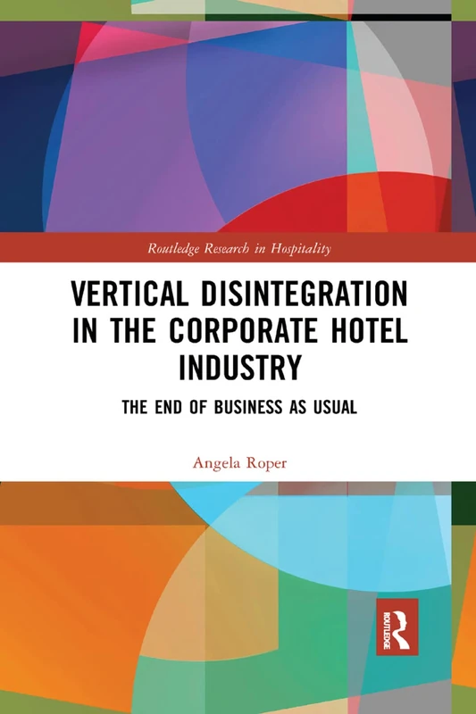 Vertical Disintegration in the Corporate Hotel Industry: The End of Business as Usual (Routledge Research in Hospitality)