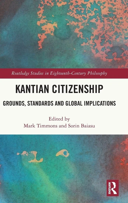 Kantian Citizenship: Grounds, Standards and Global Implications (Routledge Studies in Eighteenth-Century Philosophy)