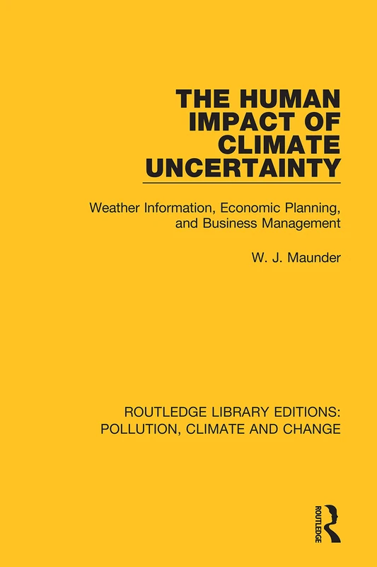 The Human Impact of Climate Uncertainty: Weather Information, Economic Planning, and Business Management (Routledge Library Editions: Pollution, Climate and Change)
