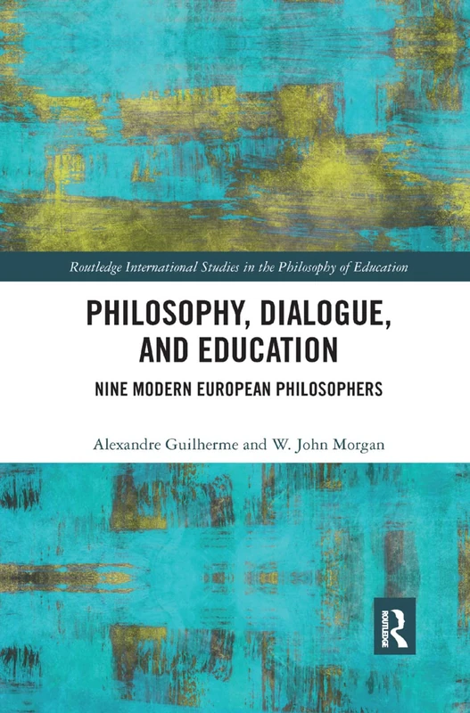 Philosophy, Dialogue, and Education: Nine Modern European Philosophers (Routledge International Studies in the Philosophy of Education)
