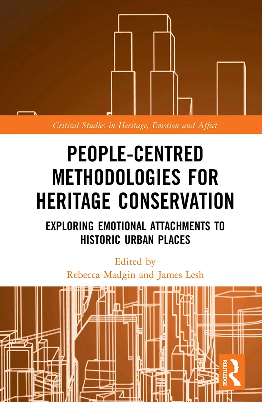 People-Centred Methodologies for Heritage Conservation: Exploring Emotional Attachments to Historic Urban Places (Critical Studies in Heritage, Emotion and Affect)