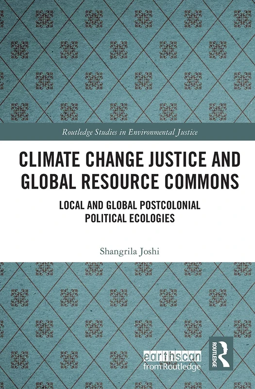 Climate Change Justice and Global Resource Commons: Local and Global Postcolonial Political Ecologies (Routledge Studies in Environmental Justice)