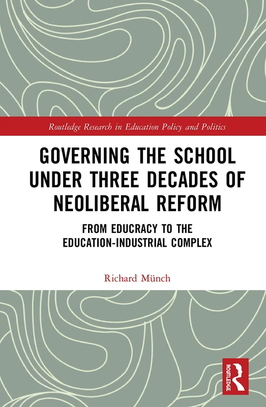 Governing the School under Three Decades of Neoliberal Reform: From Educracy to the Education-Industrial Complex (Routledge Research in Education Policy and Politics)