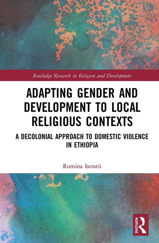 Adapting Gender and Development to Local Religious Contexts: A Decolonial Approach to Domestic Violence in Ethiopia (Routledge Research in Religion and Development)