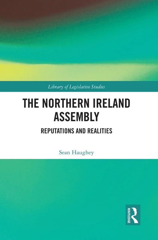 The Northern Ireland Assembly: Reputations and Realities (Library of Legislative Studies)