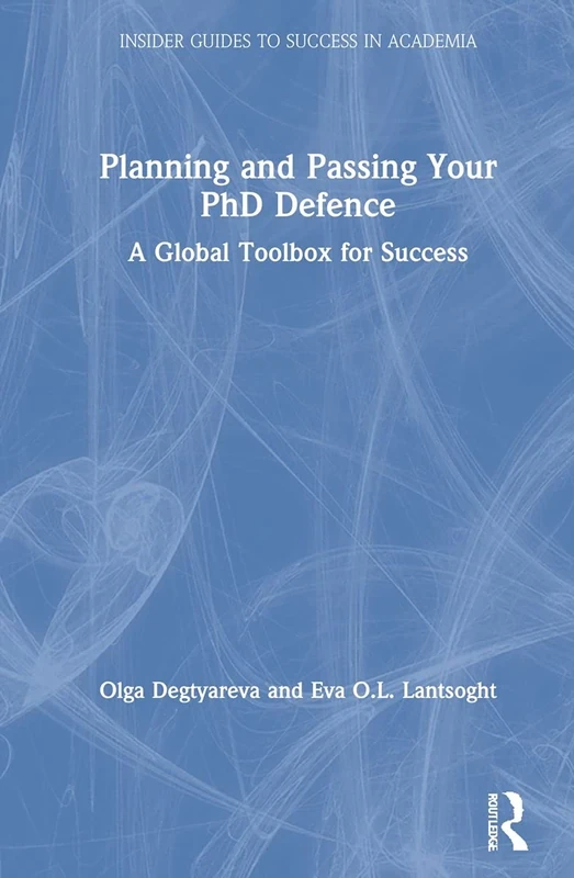 Planning and Passing Your PhD Defence: A Global Toolbox for Success (Insider Guides to Success in Academia)