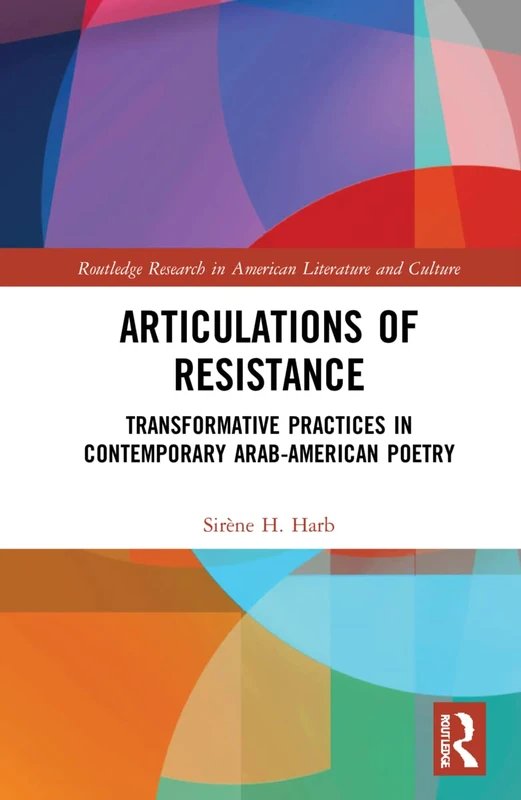 Articulations of Resistance: Transformative Practices in Contemporary Arab-American Poetry (Routledge Research in American Literature and Culture)