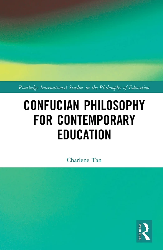 Confucian Philosophy for Contemporary Education (Routledge International Studies in the Philosophy of Education)