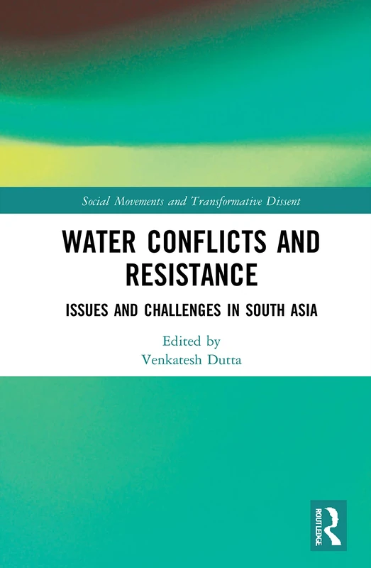 Water Conflicts and Resistance: Issues and Challenges in South Asia (Social Movements and Transformative Dissent)