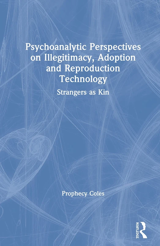 Psychoanalytic Perspectives on Illegitimacy, Adoption and Reproduction Technology: Strangers as Kin