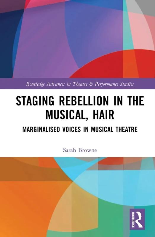 Staging Rebellion in the Musical, Hair: Marginalised Voices in Musical Theatre (Routledge Advances in Theatre & Performance Studies) - Image 1