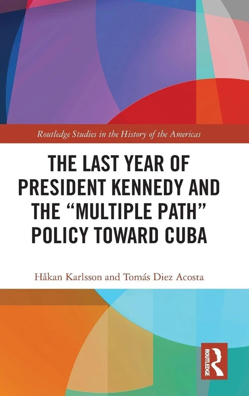 The Last Year of President Kennedy and the "Multiple Path" Policy Toward Cuba (Routledge Studies in the History of the Americas)