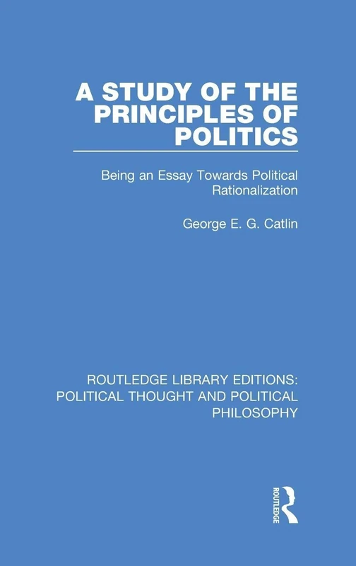 A Study of the Principles of Politics: Being an Essay Towards Political Rationalization: 11 (Routledge Library Editions: Political Thought and Political Philosophy)