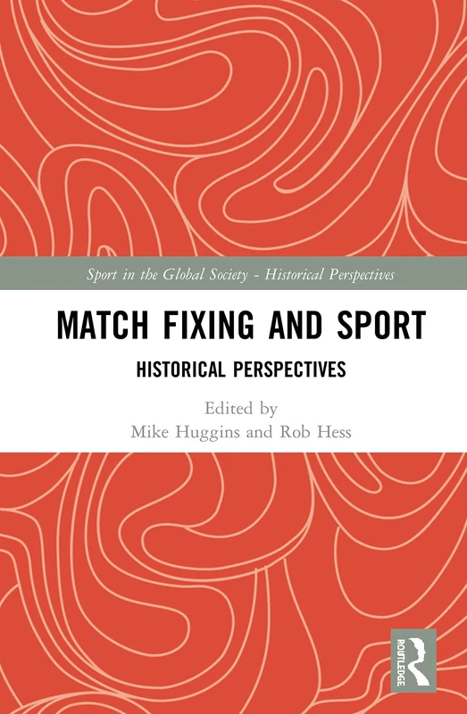 Match Fixing and Sport: Historical Perspectives (Sport in the Global Society - Historical Perspectives)