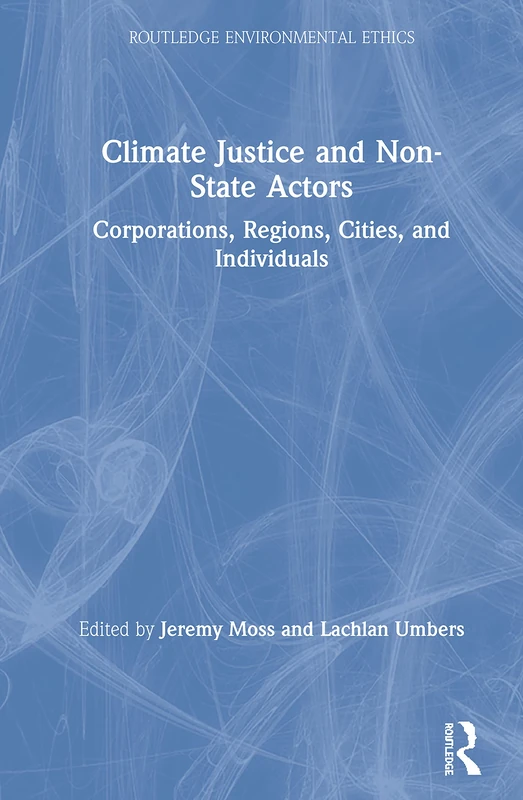 Climate Justice and Non-State Actors: Corporations, Regions, Cities, and Individuals (Routledge Environmental Ethics)