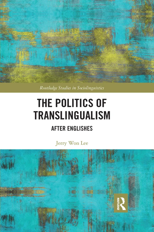The Politics of Translingualism: After Englishes (Routledge Studies in Sociolinguistics)