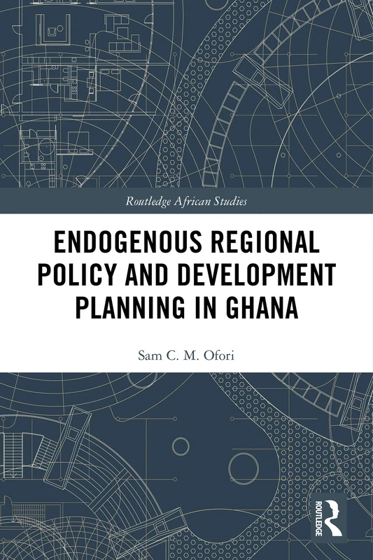 Endogenous Regional Policy and Development Planning in Ghana (Routledge African Studies)