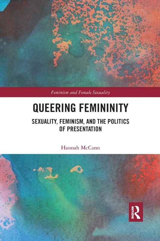 Queering Femininity: Sexuality, Feminism and the Politics of Presentation (Feminism and Female Sexuality)
