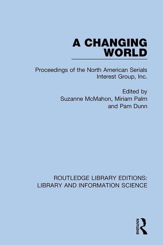 A Changing World: Proceedings of the North American Serials Interest Group, Inc.: 1 (Routledge Library Editions: Library and Information Science)