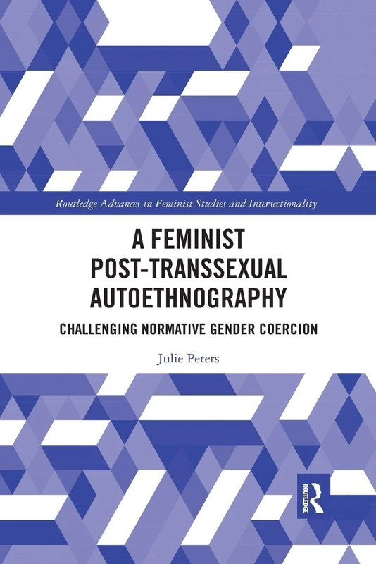 A Feminist Post-transsexual Autoethnography: Challenging Normative Gender Coercion (Routledge Advances in Feminist Studies and Intersectionality)