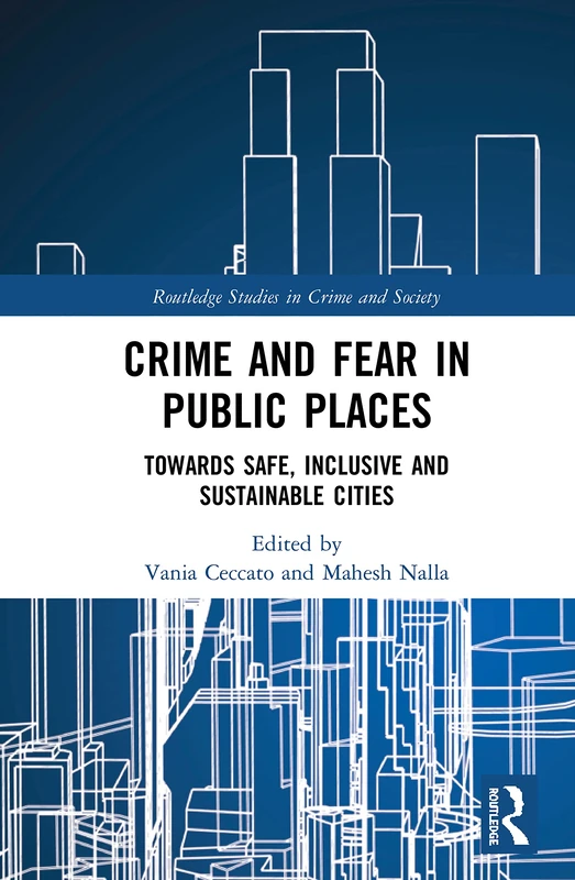 Crime and Fear in Public Places: Towards Safe, Inclusive and Sustainable Cities (Routledge Studies in Crime and Society)