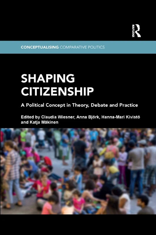 Shaping Citizenship: A Political Concept in Theory, Debate and Practice (Conceptualising Comparative Politics)