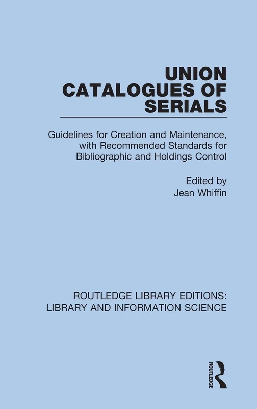 Union Catalogues of Serials: Guidelines for Creation and Maintenance, with Recommended Standards for Bibliographic and Holdings Control: 99 (Routledge ... Editions: Library and Information Science)