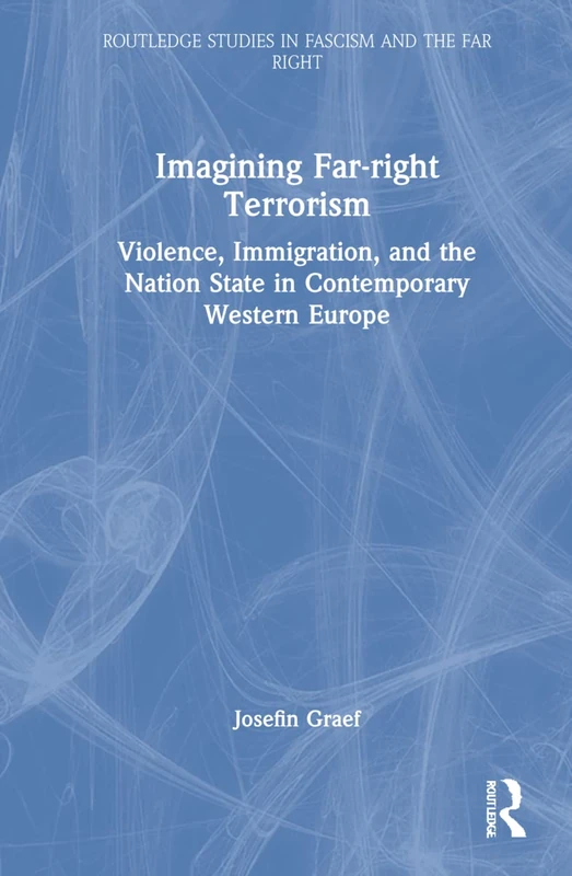 Imagining Far-right Terrorism: Violence, Immigration, and the Nation State in Contemporary Western Europe (Routledge Studies in Fascism and the Far Right)
