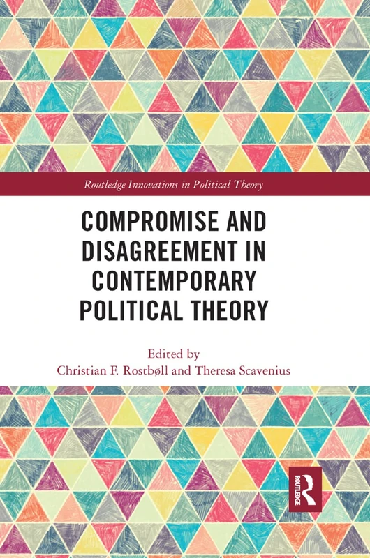 Compromise and Disagreement in Contemporary Political Theory (Routledge Innovations in Political Theory)