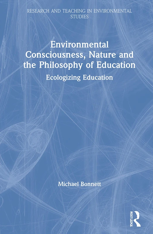Environmental Consciousness, Nature and the Philosophy of Education: Ecologizing Education (Research and Teaching in Environmental Studies)