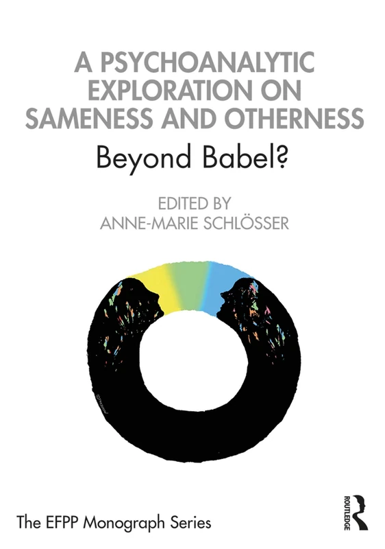 A Psychoanalytic Exploration On Sameness and Otherness: Beyond Babel? (The EFPP Monograph Series)
