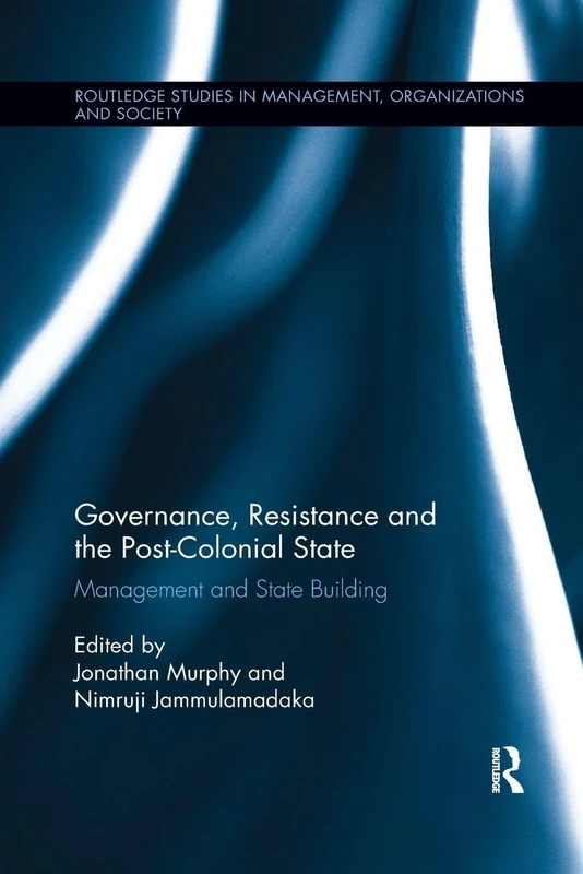 Governance, Resistance and the Post-Colonial State: Management and State Building (Routledge Studies in Management, Organizations and Society)