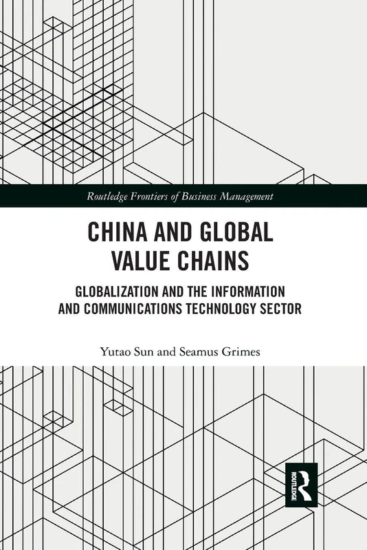 China and Global Value Chains: Globalization and the Information and Communications Technology Sector (Routledge Frontiers of Business Management)