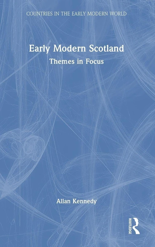 Early Modern Scotland: Themes in Focus (Countries in the Early Modern World)