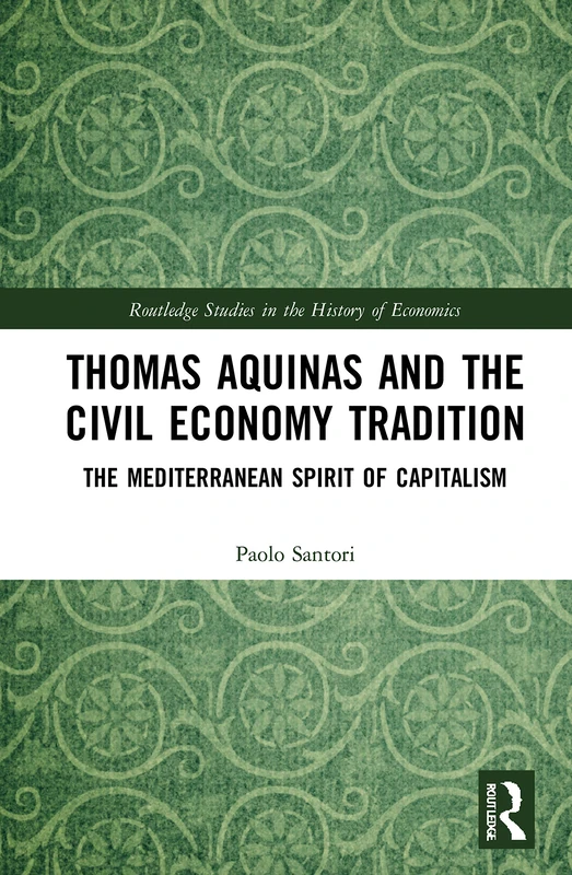 Thomas Aquinas and the Civil Economy Tradition: The Mediterranean Spirit of Capitalism (Routledge Studies in the History of Economics)