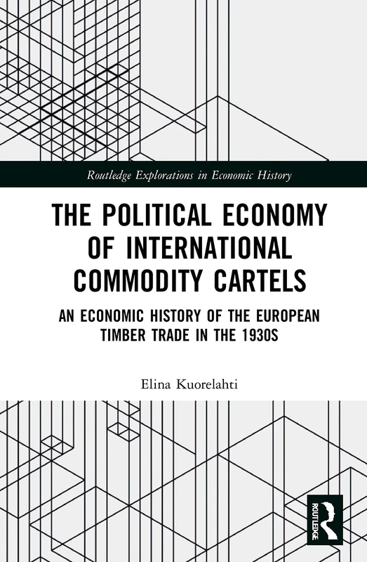 The Political Economy of International Commodity Cartels: An Economic History of the European Timber Trade in the 1930s (Routledge Explorations in Economic History)
