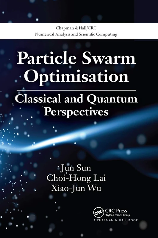 Particle Swarm Optimisation: Classical and Quantum Perspectives: 16 (Chapman & Hall/CRC Numerical Analysis and Scientific Computing Series)